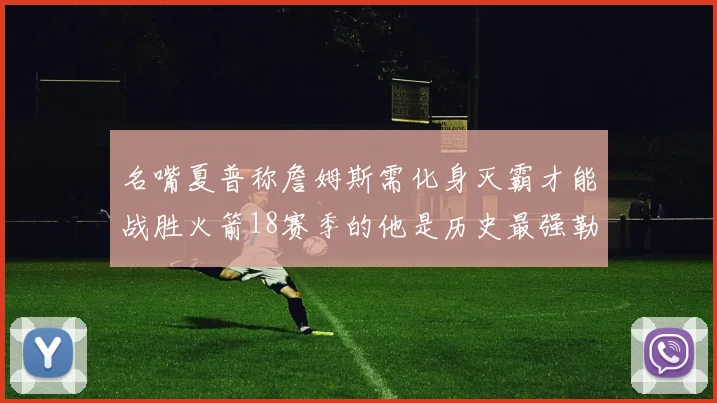 名嘴夏普称詹姆斯需化身灭霸才能战胜火箭18赛季的他是历史最强勒布朗