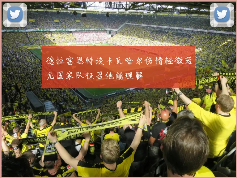 德拉富恩特谈卡瓦哈尔伤情轻微若无国家队征召他能理解