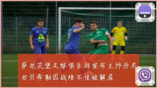 萨尔茨堡足球俱乐部宣布主帅丹尼尔贝希勒因战绩不佳被解雇