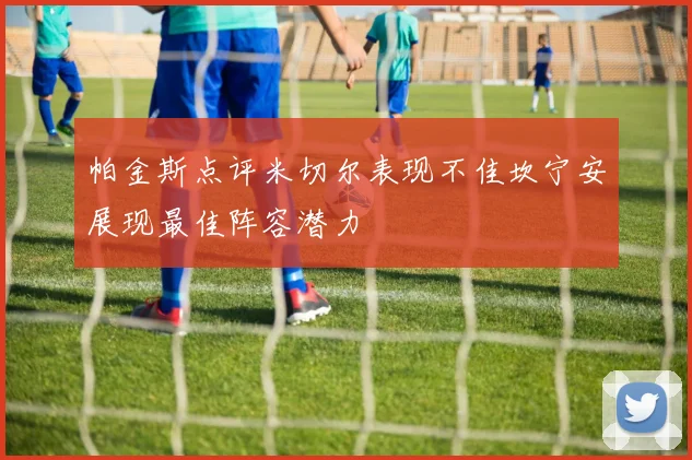 帕金斯点评米切尔表现不佳坎宁安展现最佳阵容潜力