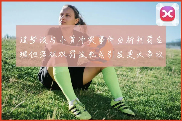 追梦谈与小贾冲突事件分析判罚合理但若双双罚技犯或引发更大争议